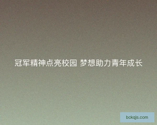 冠军精神点亮校园 梦想助力青年成长