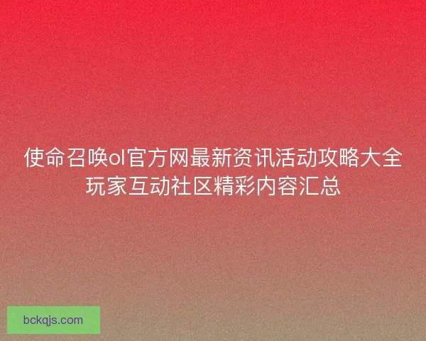 使命召唤ol官方网最新资讯活动攻略大全玩家互动社区精彩内容汇总