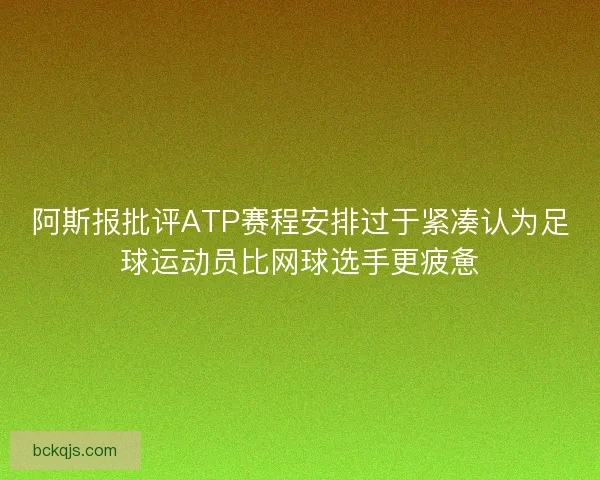 阿斯报批评ATP赛程安排过于紧凑认为足球运动员比网球选手更疲惫