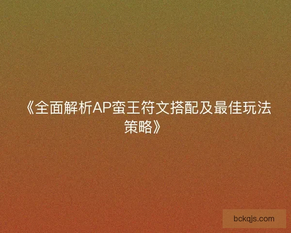 《全面解析AP蛮王符文搭配及最佳玩法策略》