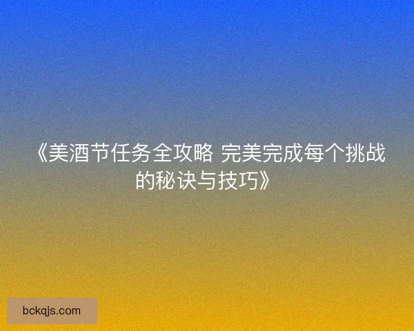 《美酒节任务全攻略 完美完成每个挑战的秘诀与技巧》